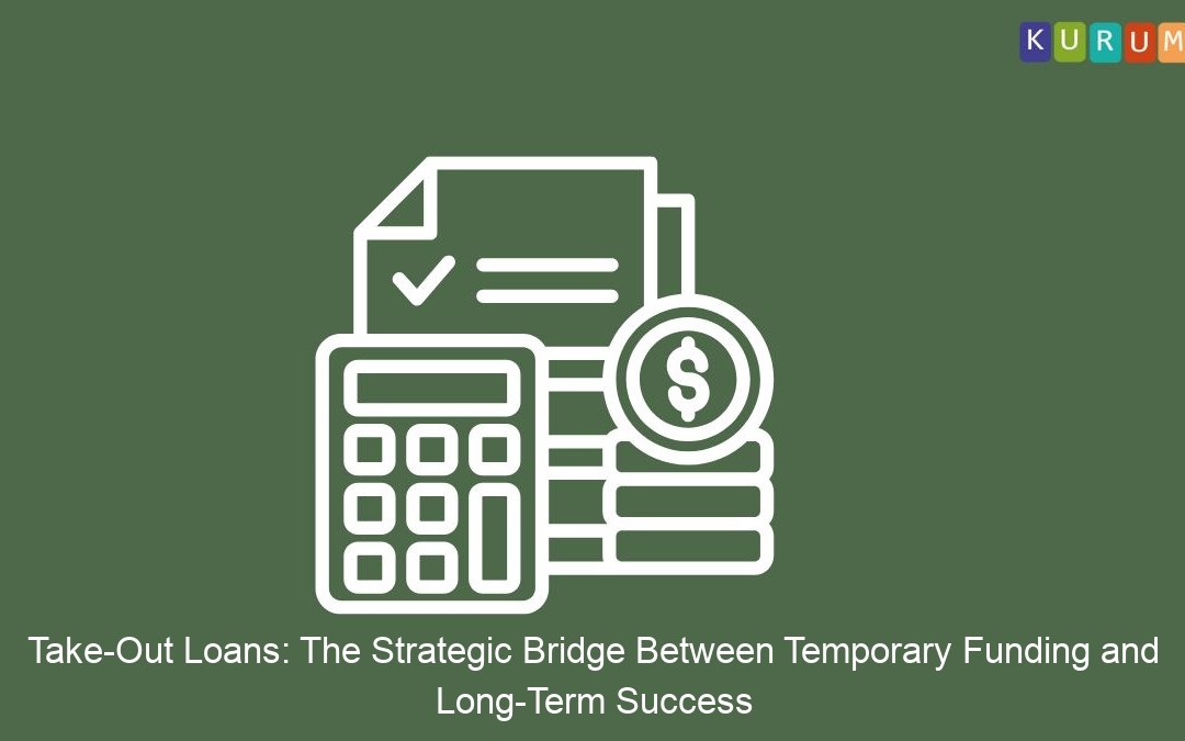 Take-Out Loans: The Strategic Bridge Between Temporary Funding and Long-Term Success
