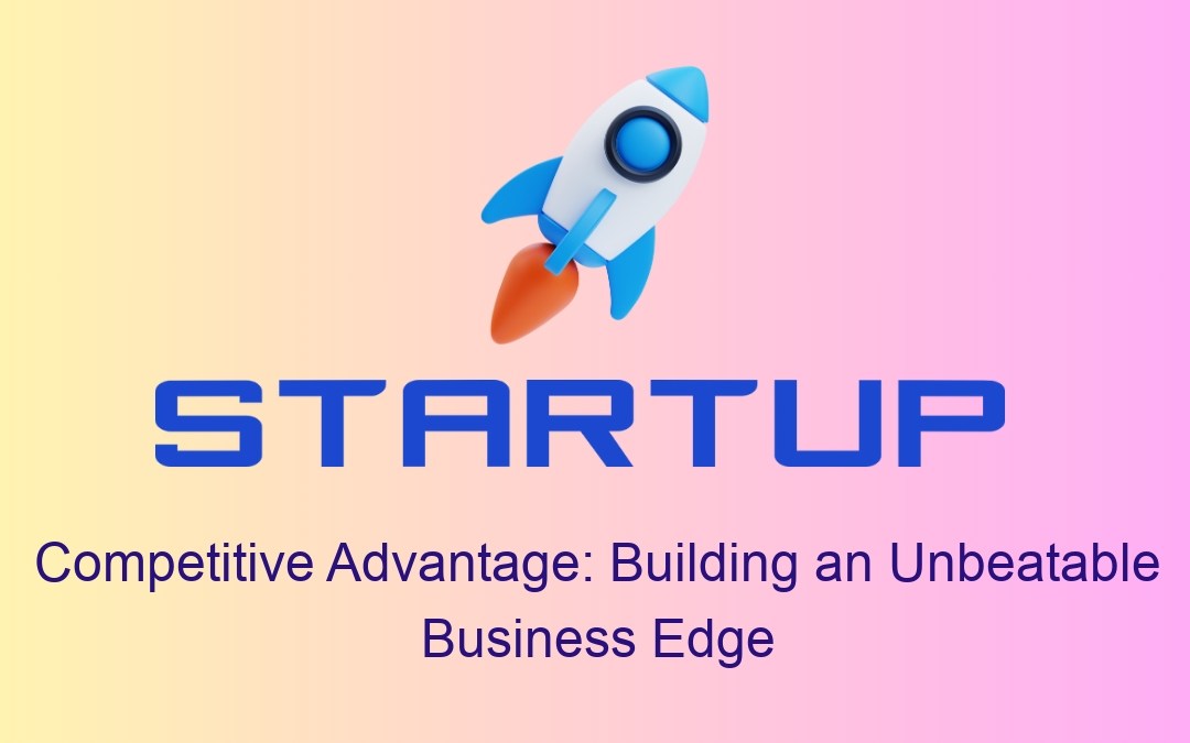 Competitive Advantage: Building an Unbeatable Business Edge