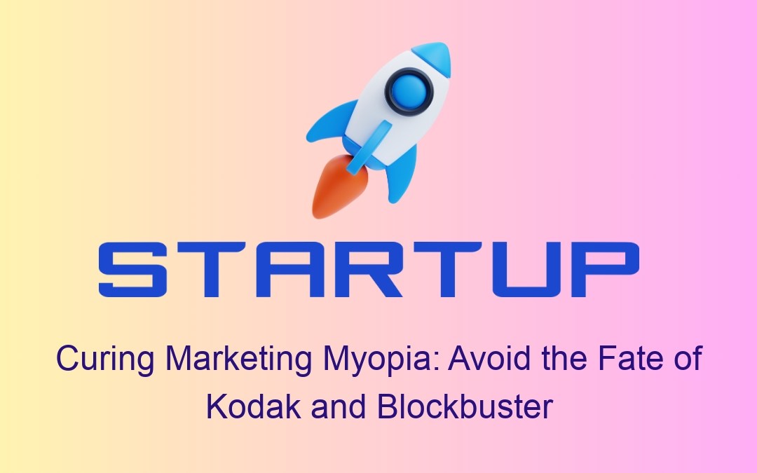 Curing Marketing Myopia: Avoid the Fate of Kodak and Blockbuster