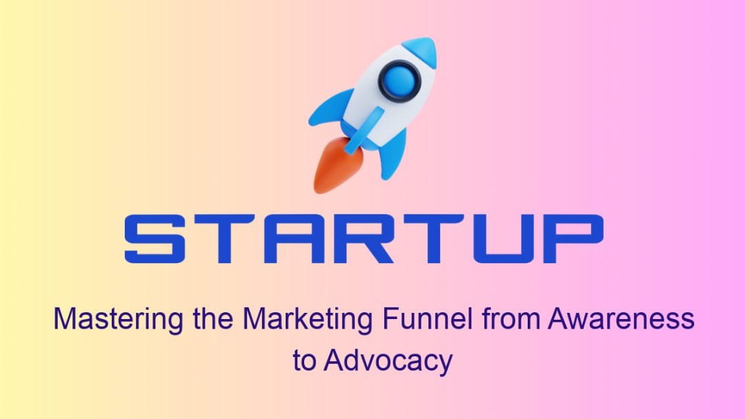 Mastering the Marketing Funnel from Awareness to Advocacy