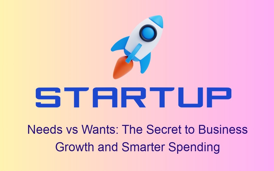 Needs vs Wants: The Secret to Business Growth and Smarter Spending