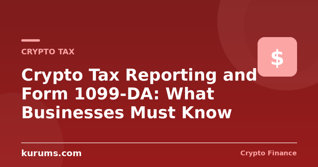 Crypto Tax Reporting and Form 1099-DA: What Businesses Must Know