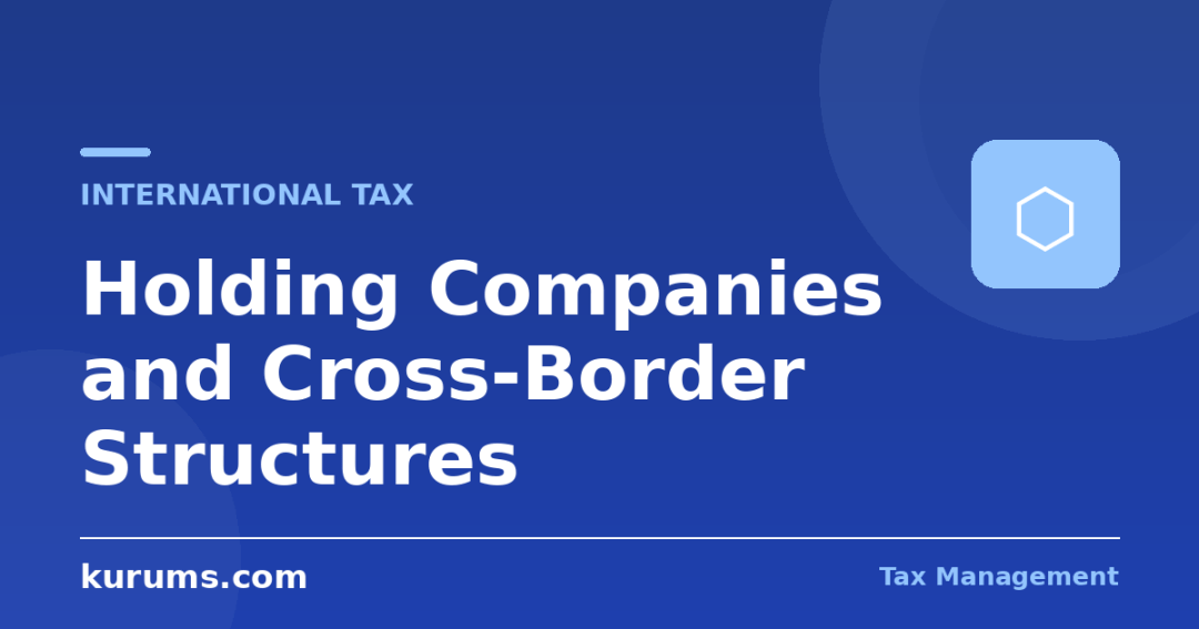 Holding Companies and Cross-Border Structures: Substance, Treaties, and IP