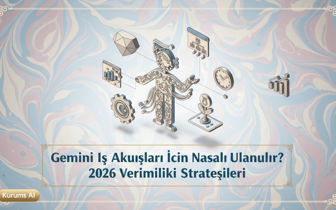 Gemini İş Akışları İçin Nasıl Kullanılır? 2026 Verimlilik Stratejileri