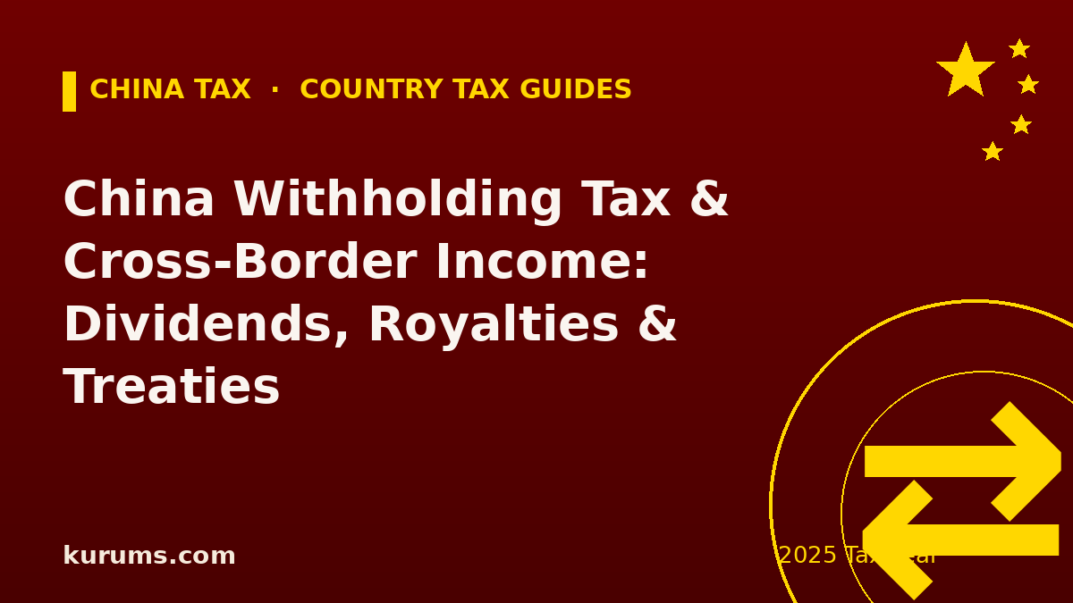 China Withholding Tax & Cross-Border Income: Dividends, Royalties & Treaties (2025)