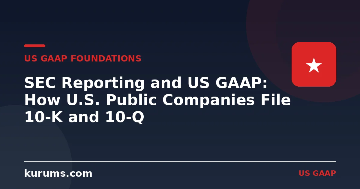 SEC Reporting and US GAAP: How U.S. Public Companies File 10-K and 10-Q