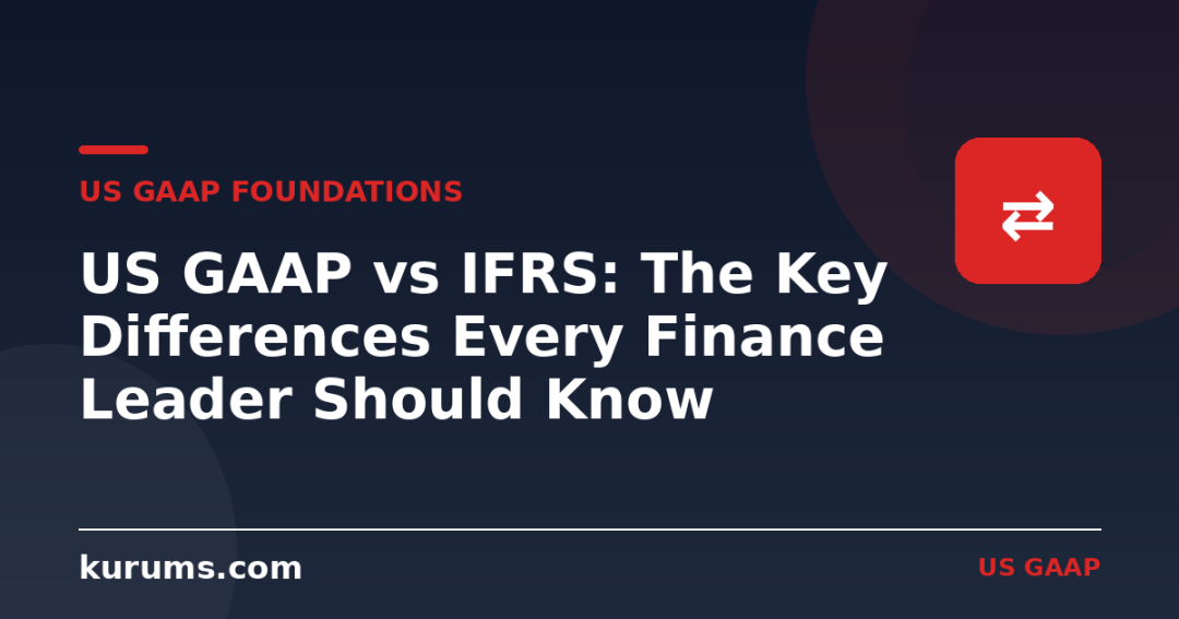 US GAAP vs IFRS: The Key Differences Every Finance Leader Should Know