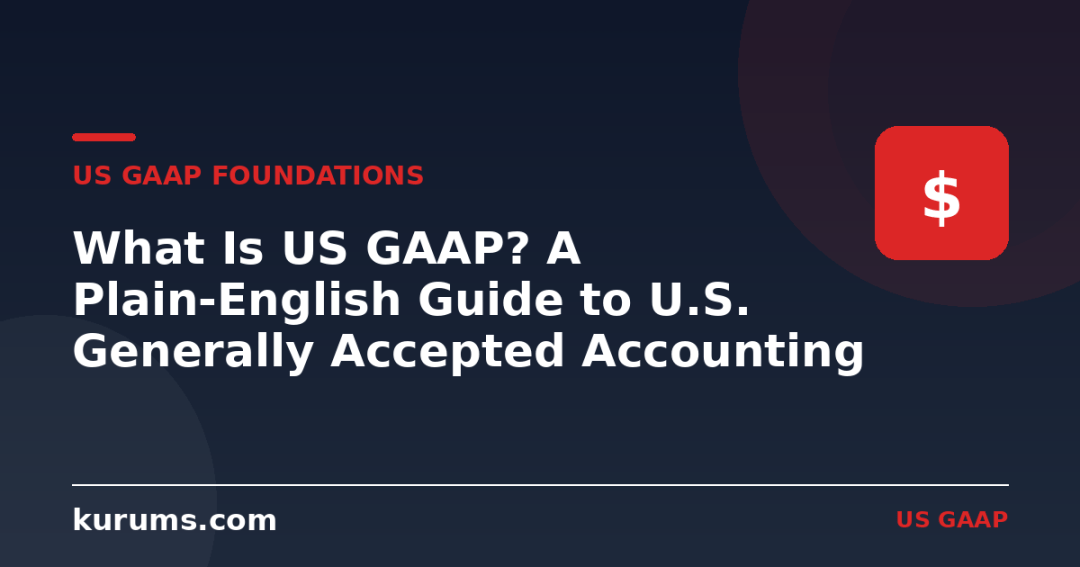 What Is US GAAP? A Plain-English Guide to U.S. Generally Accepted Accounting Principles