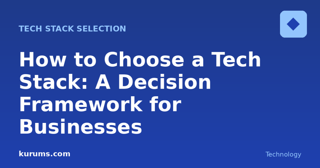 How to Choose a Tech Stack: A Decision Framework for Businesses