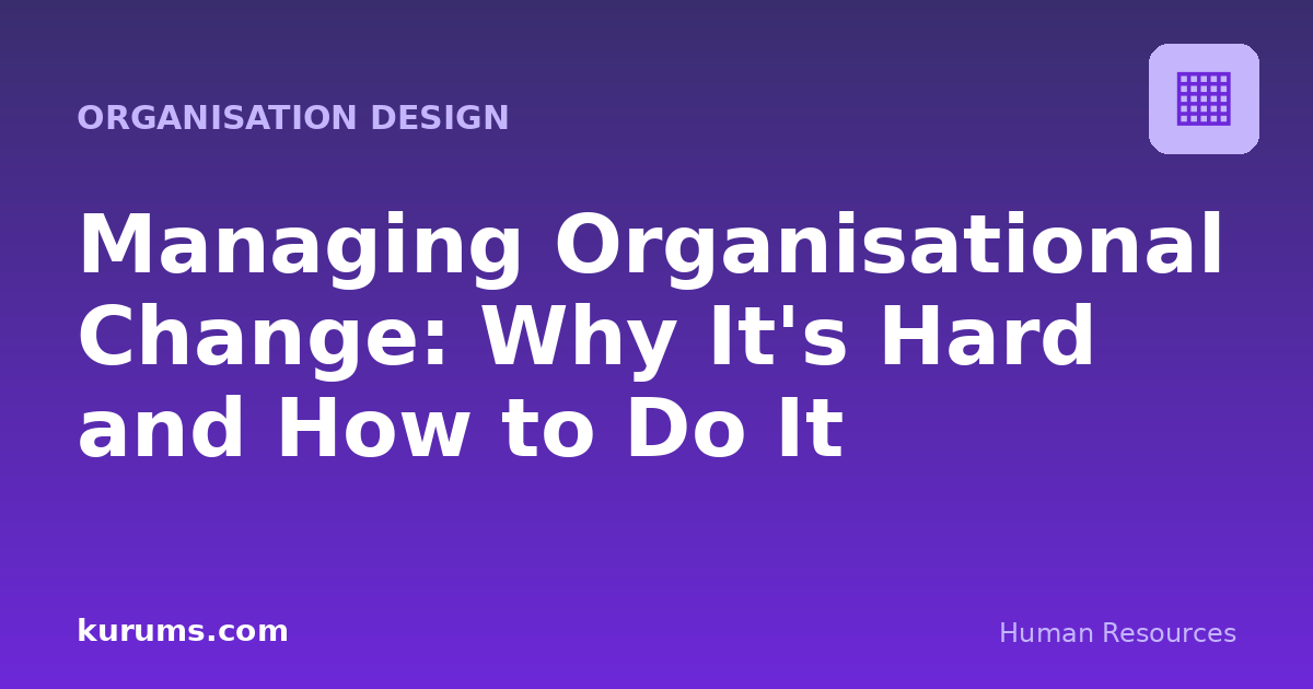 Managing Organisational Change: Why It's Hard and How to Do It