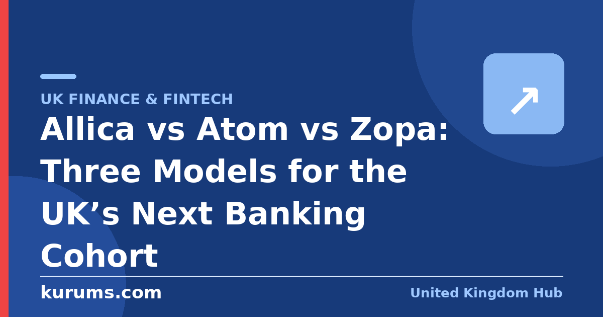 Allica vs Atom vs Zopa: Three Models for the UK’s Next Banking Cohort