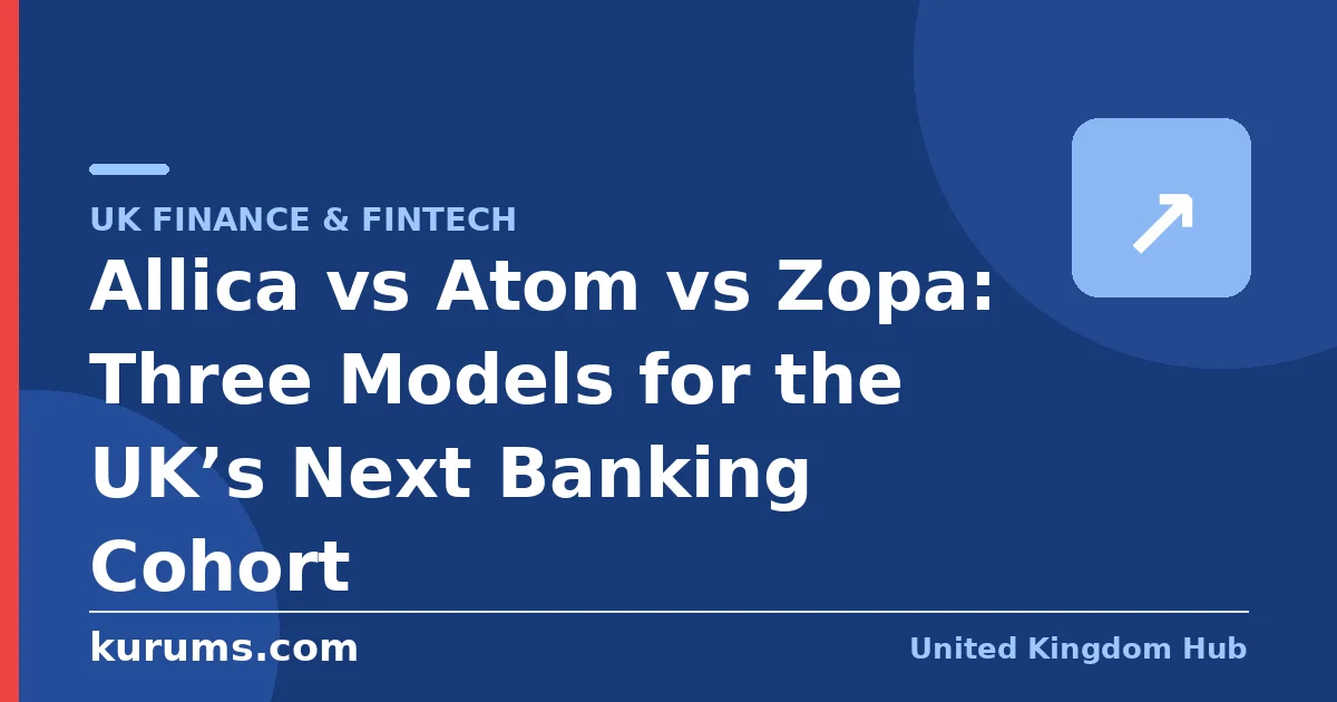 Allica vs Atom vs Zopa: Three Models for the UK’s Next Banking Cohort
