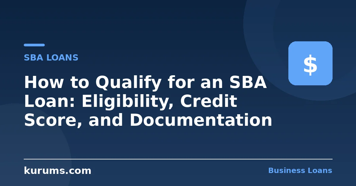 How to Qualify for an SBA Loan: Eligibility, Credit Score, and Documentation