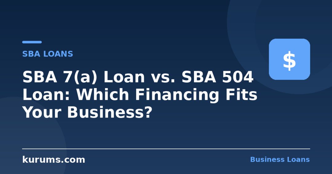 SBA 7(a) Loan vs. SBA 504 Loan: Which Financing Fits Your Business?
