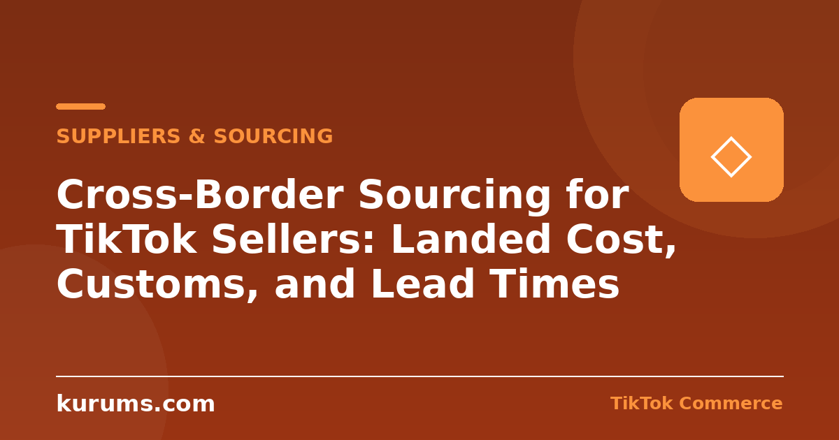 Cross-Border Sourcing for TikTok Sellers: Landed Cost, Customs, and Lead Times
