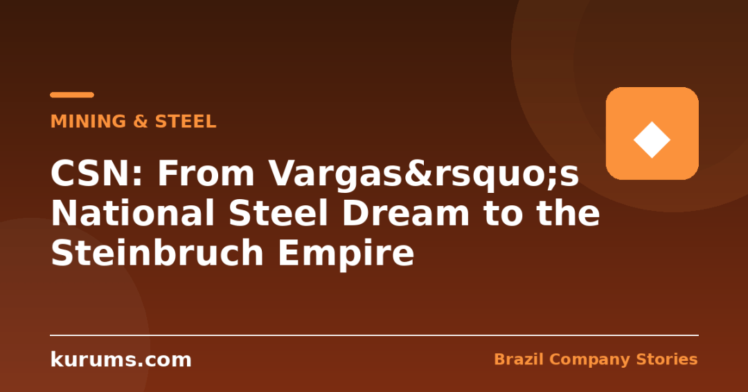 CSN: From Vargas&rsquo;s National Steel Dream to the Steinbruch Empire