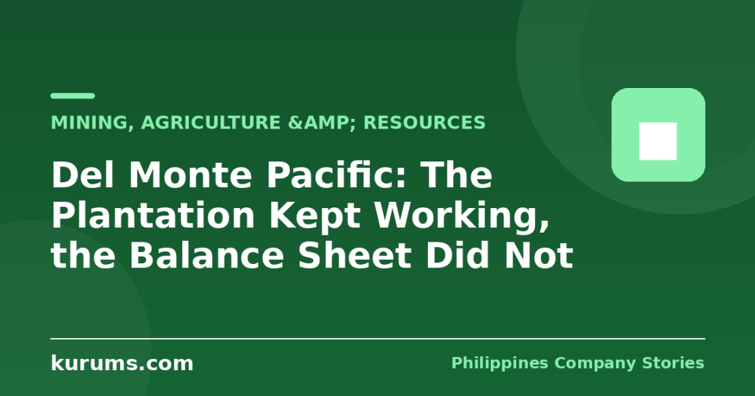 Del Monte Pacific: The Plantation Kept Working, the Balance Sheet Did Not