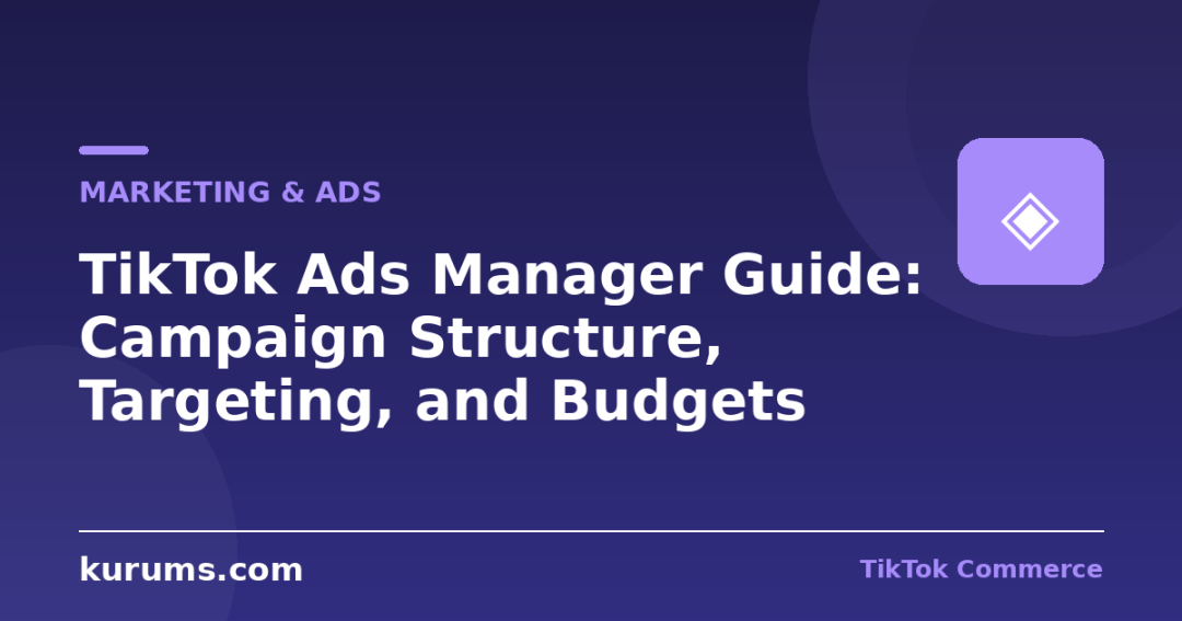 TikTok Ads Manager Guide: Campaign Structure, Targeting, and Budgets