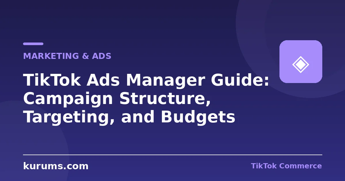 TikTok Ads Manager Guide: Campaign Structure, Targeting, and Budgets
