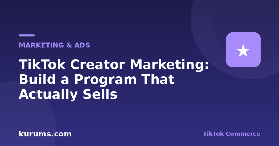 TikTok Creator Marketing: Build a Program That Actually Sells