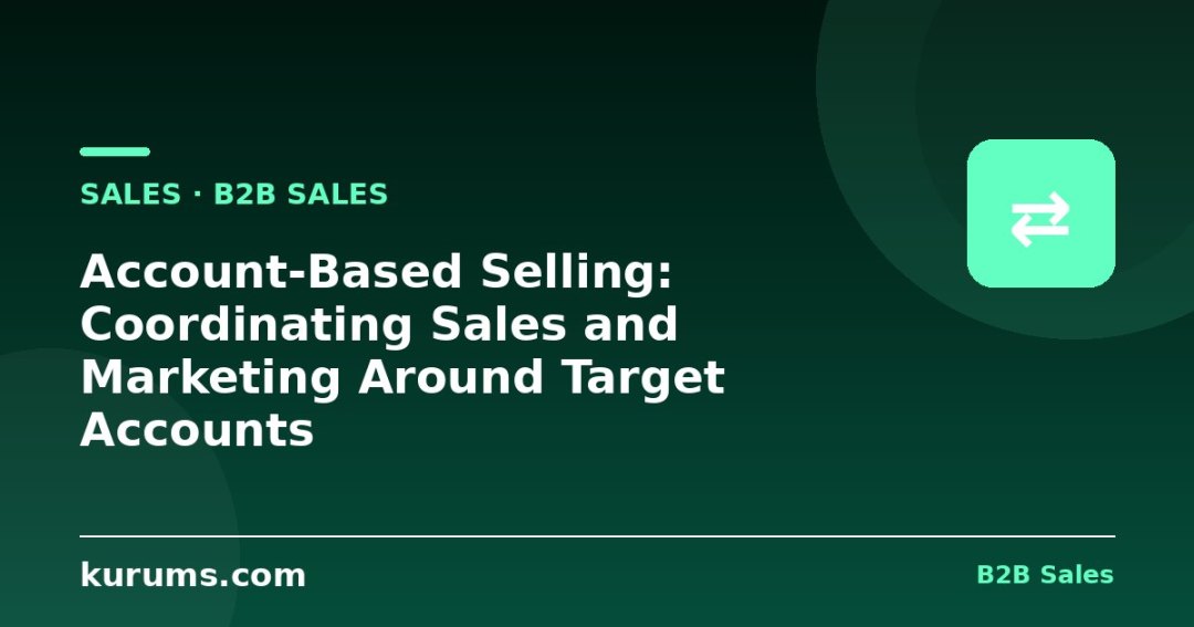 Account-Based Selling: Coordinating Sales and Marketing Around Target Accounts