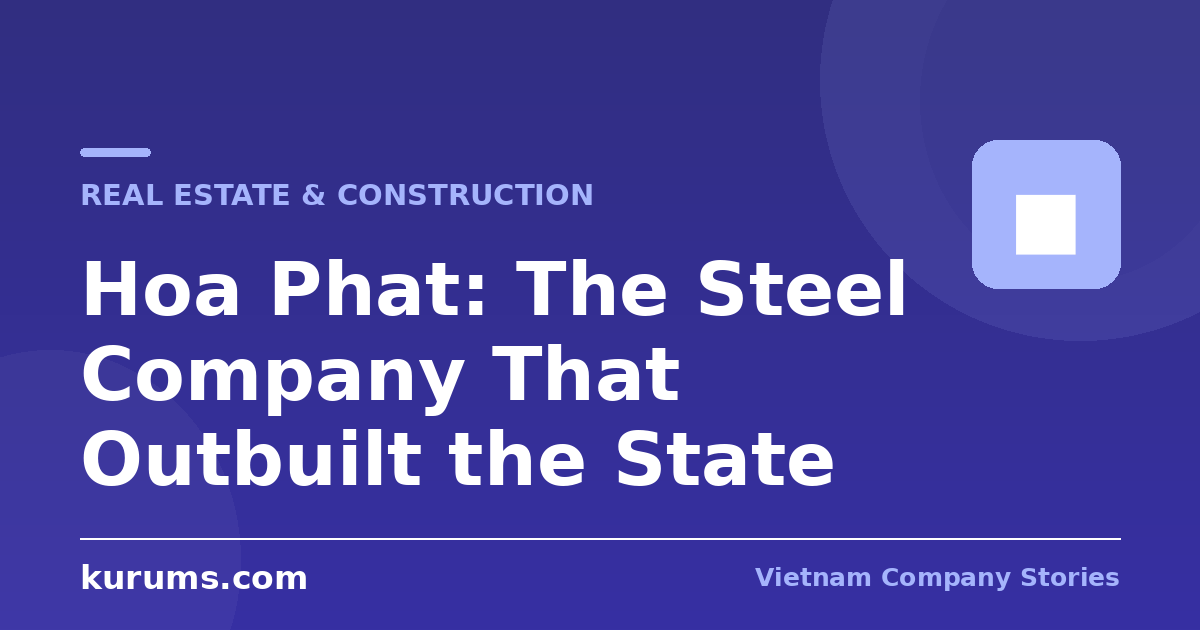 Hoa Phat: The Steel Company That Outbuilt the State
