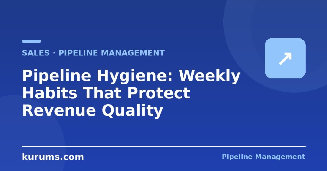 Pipeline Hygiene: Weekly Habits That Protect Revenue Quality
