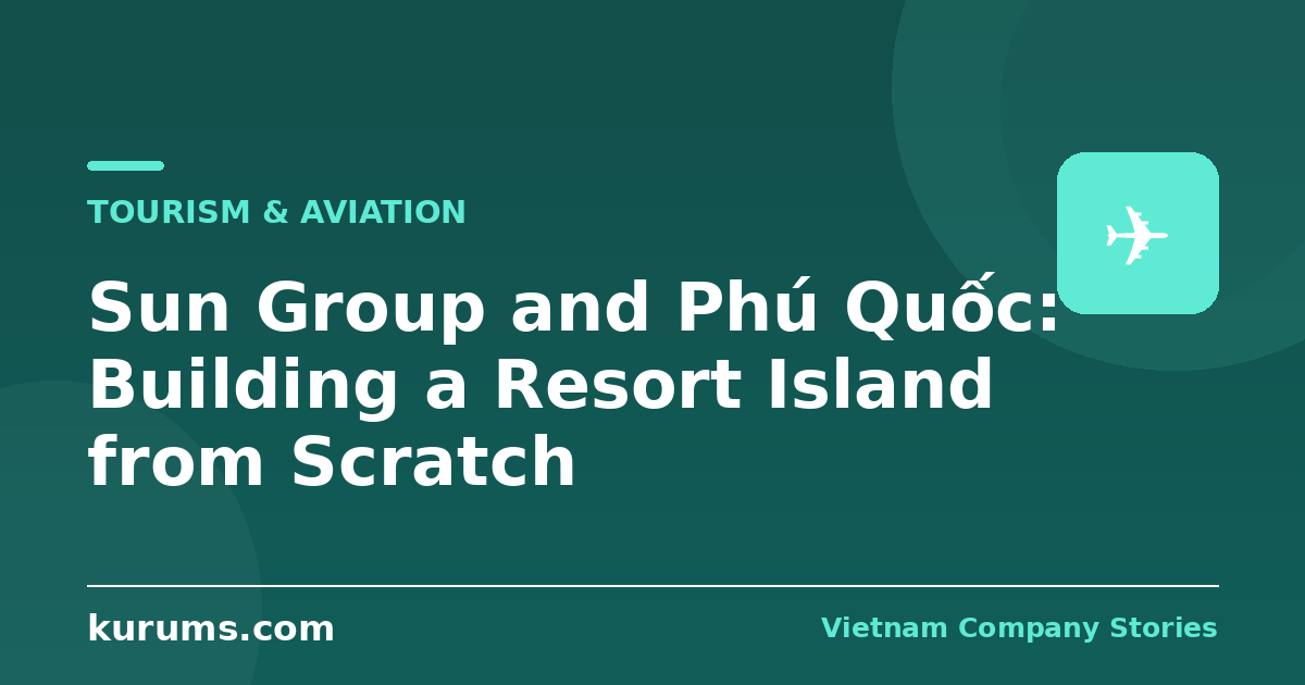 Sun Group and Phú Quốc: Building a Resort Island from Scratch