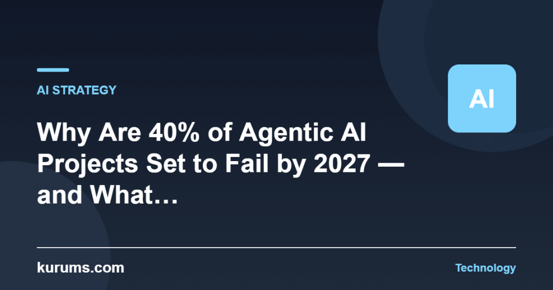 Why Are 40% of Agentic AI Projects Set to Fail by 2027 — and What… — kurums.com Technology cover