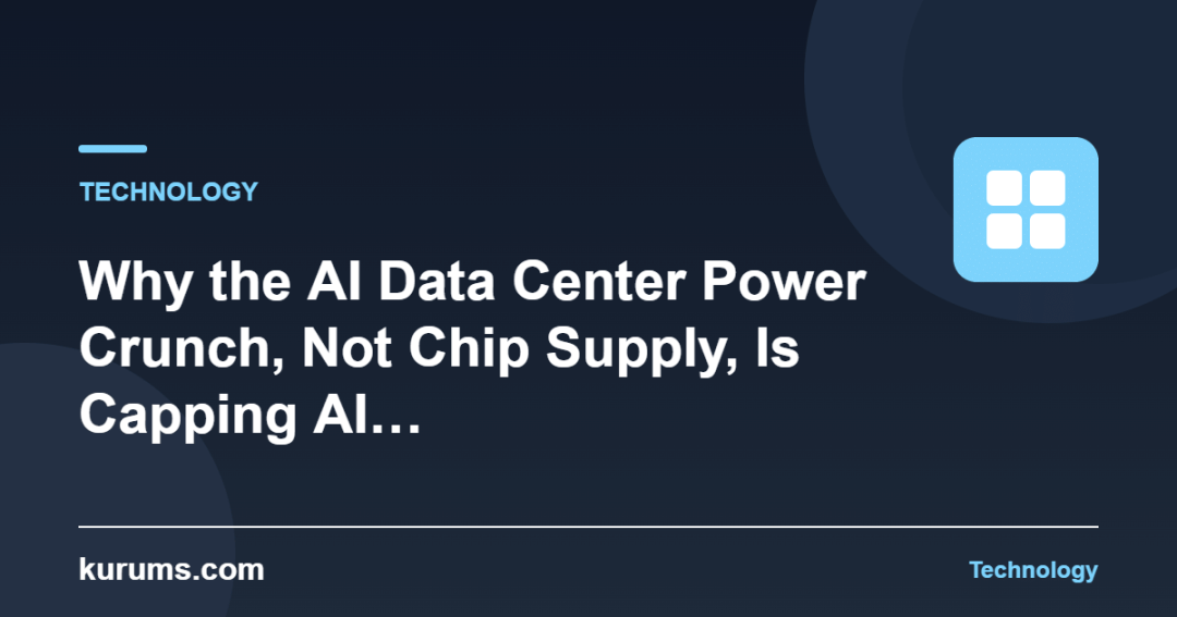 Why the AI Data Center Power Crunch, Not Chip Supply, Is Capping AI… — kurums.com Technology cover