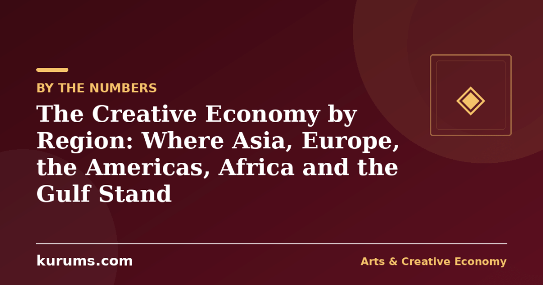 The Creative Economy by Region: Where Asia, Europe, the Americas, Africa and the Gulf Stand