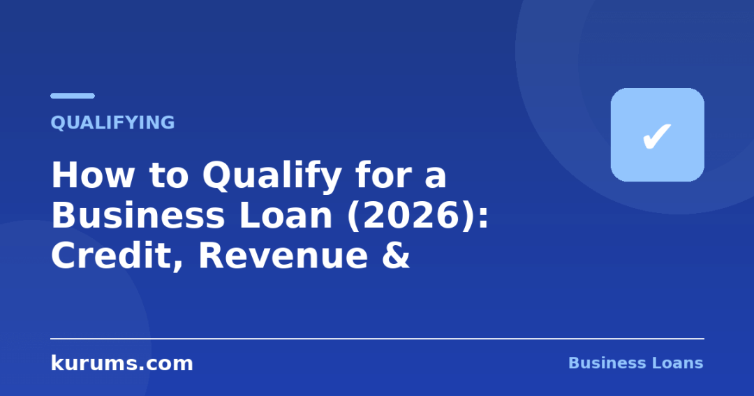 How to Qualify for a Business Loan (2026): Credit, Revenue & Documents