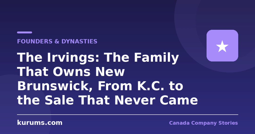 The Irvings: The Family That Owns New Brunswick, From K.C. to the Sale That Never Came