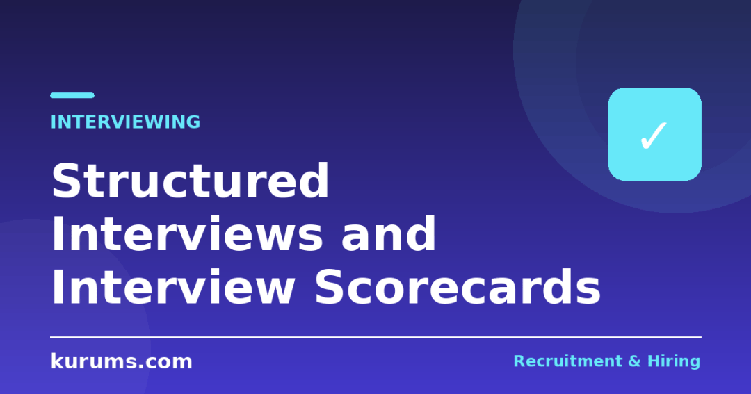 Structured Interviews and Interview Scorecards: How to Design, Run and Debrief